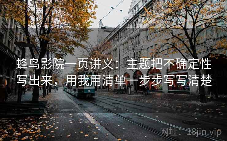 蜂鸟影院一页讲义：主题把不确定性写出来，用我用清单一步步写写清楚