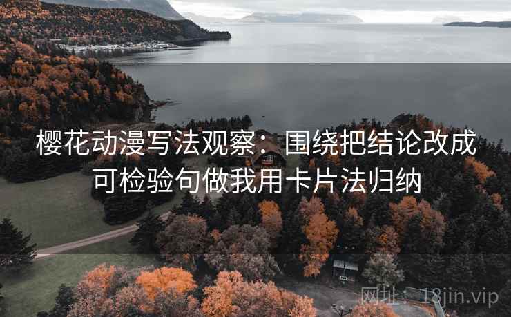 樱花动漫写法观察：围绕把结论改成可检验句做我用卡片法归纳