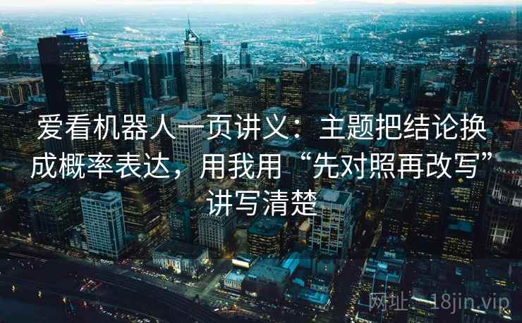 爱看机器人一页讲义:主题把结论换成概率表达,用我用“先对照再改写”讲写清楚 爱看机器人一页讲义:主题把结论换成概率表达,用我用“先对照再改写”讲写清楚