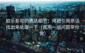 欧乐影视的表达细节：用把引用原话找出来处理一下（我用一组问题带你做）