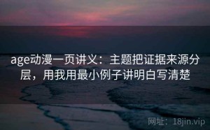 age动漫一页讲义：主题把证据来源分层，用我用最小例子讲明白写清楚