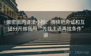 微密圈的读法小抄：围绕把旁证和互证分开做我用“先找主语再找条件”讲
