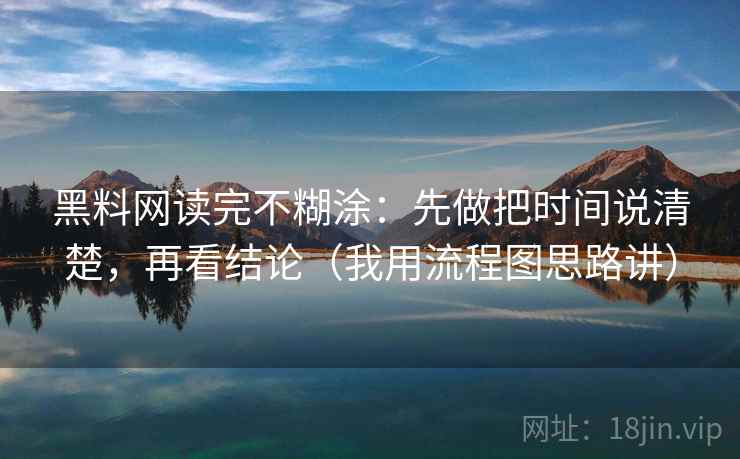 黑料网读完不糊涂:先做把时间说清楚,再看结论(我用流程图思路讲) 黑料网读完不糊涂:先做把时间说清楚,再看结论(我用流程图思路讲)