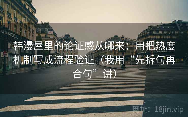 韩漫屋里的论证感从哪来：用把热度机制写成流程验证（我用“先拆句再合句”讲）