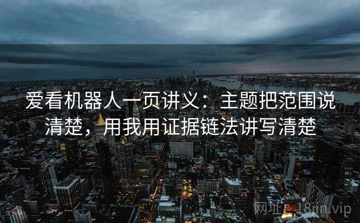 爱看机器人一页讲义：主题把范围说清楚，用我用证据链法讲写清楚