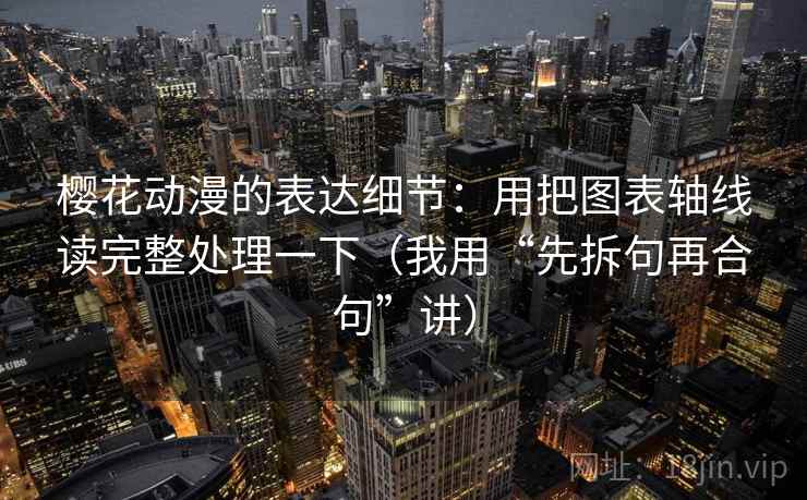 樱花动漫的表达细节：用把图表轴线读完整处理一下（我用“先拆句再合句”讲）