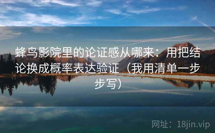蜂鸟影院里的论证感从哪来：用把结论换成概率表达验证（我用清单一步步写）