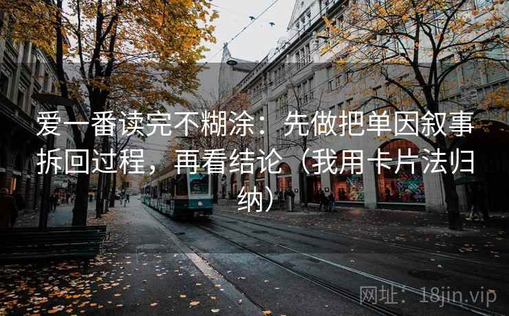 爱一番读完不糊涂：先做把单因叙事拆回过程，再看结论（我用卡片法归纳）